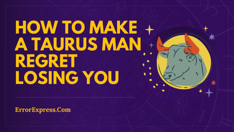 How to make a taurus man regret losing you {6 Ways}