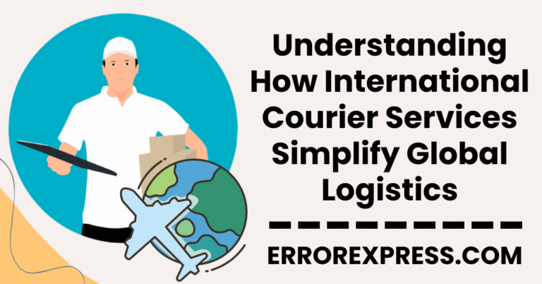 Understanding How International Courier Services Simplify Global Logistics