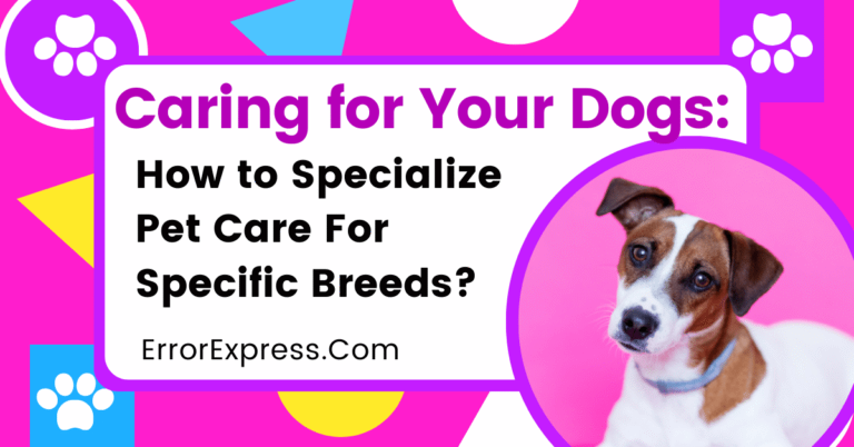 Caring for Your Dogs: How to Specialize Pet Care For Specific Breeds