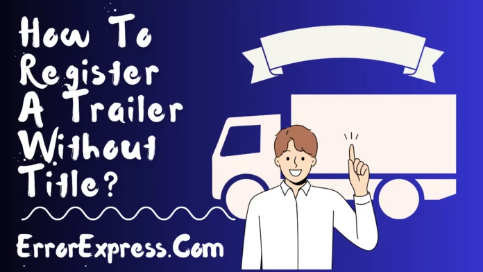 How To Register A Trailer Without Title {A Guide}