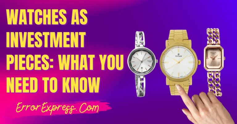 Watches as Investment Pieces: What You Need to Know